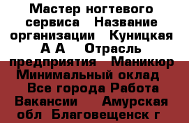 Мастер ногтевого сервиса › Название организации ­ Куницкая А.А. › Отрасль предприятия ­ Маникюр › Минимальный оклад ­ 1 - Все города Работа » Вакансии   . Амурская обл.,Благовещенск г.